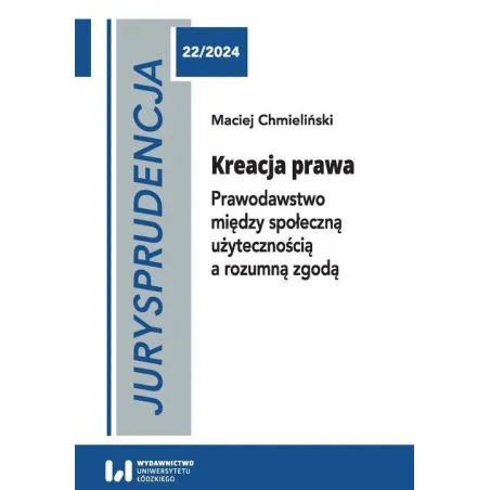 JURYSPRUDENCJA 22. KREACJA PRAWA. PRAWODAWSTWO MIĘDZY SPOŁECZNĄ UŻYTECZNOŚCIĄ A ROZUMNĄ ZGODĄ