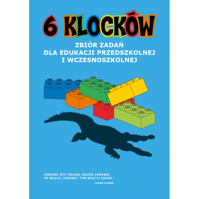 6 KLOCKÓW. ZBIÓR ZADAŃ DLA EDUKACJI PRZEDSZKOLNEJ I WCZESNOSZKOLNEJ