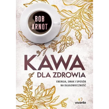 KAWA DLA ZDROWIA. ENERGIA, SMAK I SPOSÓB NA DŁUGOWIECZNOŚĆ - Vivante