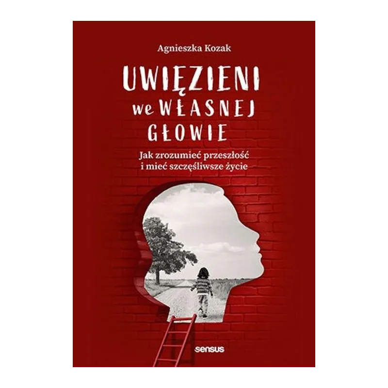 UWIĘZIENI WE WŁASNEJ GŁOWIE. JAK ZROZUMIEĆ PRZESZŁOŚĆ I MIEĆ SZCZĘŚLIWSZE ŻYCIE