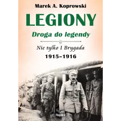 LEGIONY DROGA DO LEGENDY NIE TYLKO I BRYGADA 1915-1916 Marek A. Koprowski - Replika
