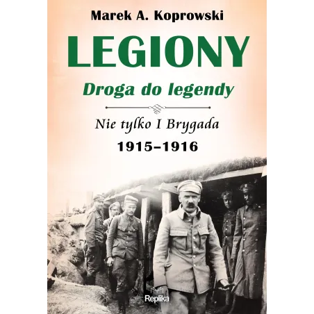LEGIONY DROGA DO LEGENDY NIE TYLKO I BRYGADA 1915-1916 Marek A. Koprowski - Replika