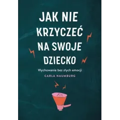 JAK NIE KRZYCZEĆ NA SWOJE DZIECKO Carla Naumburg
