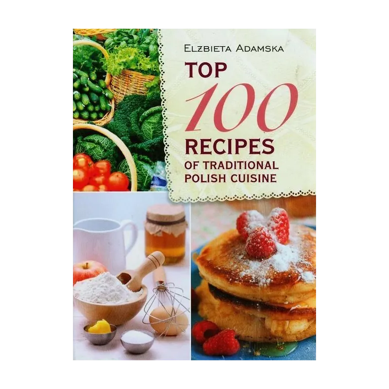 TOP 100 RECIPES OF TRADITIONAL POLISH CUISINE Elżbieta Adamska