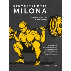 Rekonstrukcja Milona. Jak uporać się z urazami w treningu siłowym pokonać problemy ruchowe i poprawić wyniki Aaron Horschig,Kevi
