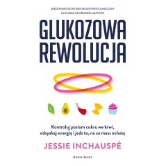 Glukozowa rewolucja. Kontroluj poziom cukru we krwi odzyskaj energię i jedz to na co masz ochotę Jessie Inchauspé