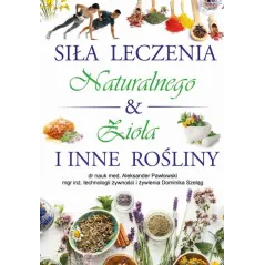 Siła Leczenia Naturalnego  Zioła i Inne Rośliny Aleksander Pawłowski,Dominika Szeląg