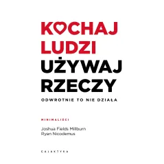 Kochaj ludzi używaj rzeczy. Odwrotnie to nie działa Joshua Fields Millburn,Ryan Nicodemus