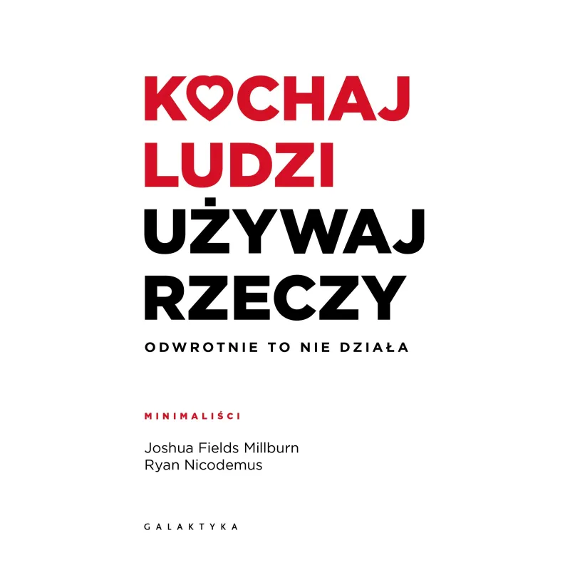 Kochaj ludzi używaj rzeczy. Odwrotnie to nie działa Joshua Fields Millburn,Ryan Nicodemus