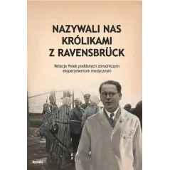 NAZYWALI NAS KRÓLIKAMI Z RAVENSBRUCK. RELACJE POLEK PODDANYCH ZBRODNICZYM EKSPERYMENTOM MEDYCZNYM
