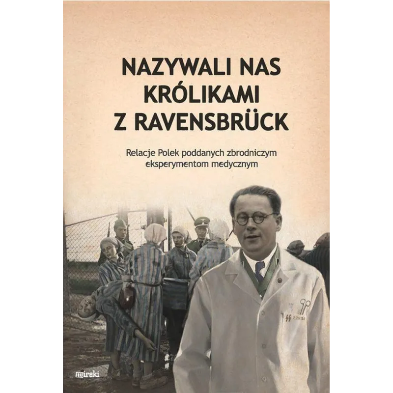 NAZYWALI NAS KRÓLIKAMI Z RAVENSBRUCK. RELACJE POLEK PODDANYCH ZBRODNICZYM EKSPERYMENTOM MEDYCZNYM