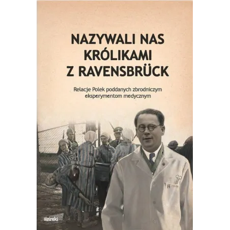 NAZYWALI NAS KRÓLIKAMI Z RAVENSBRUCK. RELACJE POLEK PODDANYCH ZBRODNICZYM EKSPERYMENTOM MEDYCZNYM