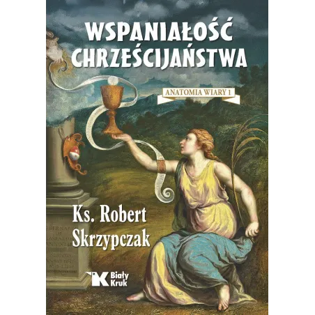 Wspaniałość Chrześcijaństwa. Anatomia Wiary