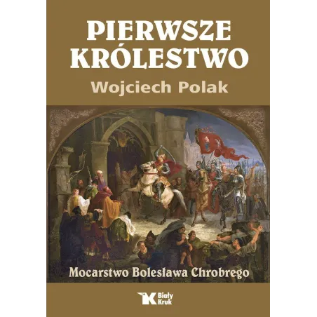 Pierwsze Królestwo. Mocarstwo Bolesława Chrobrego