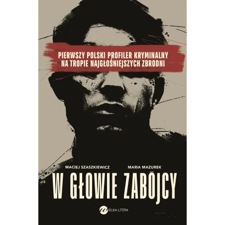 W Głowie Zabójcy. Pierwszy Polski Profiler Kryminalny Na Tropie Najgłośniejszych Zbrodni