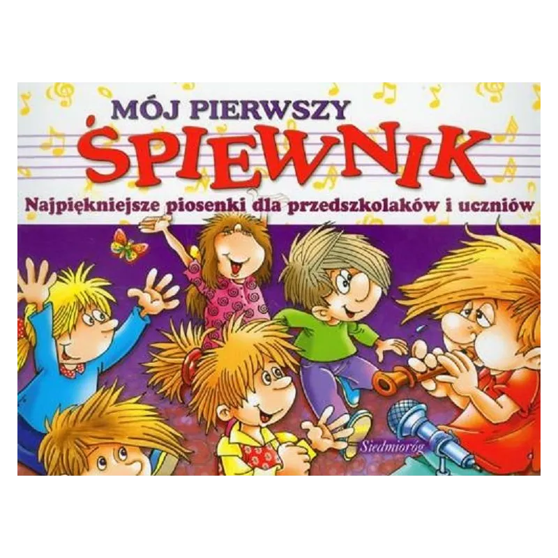 MÓJ PIERWSZY ŚPIEWNIK. NAJPIĘKNIEJSZE PIOSENKI DLA PRZEDSZKOLAKÓW I UCZNIÓW - Siedmioróg