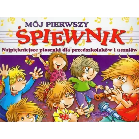 MÓJ PIERWSZY ŚPIEWNIK. NAJPIĘKNIEJSZE PIOSENKI DLA PRZEDSZKOLAKÓW I UCZNIÓW - Siedmioróg