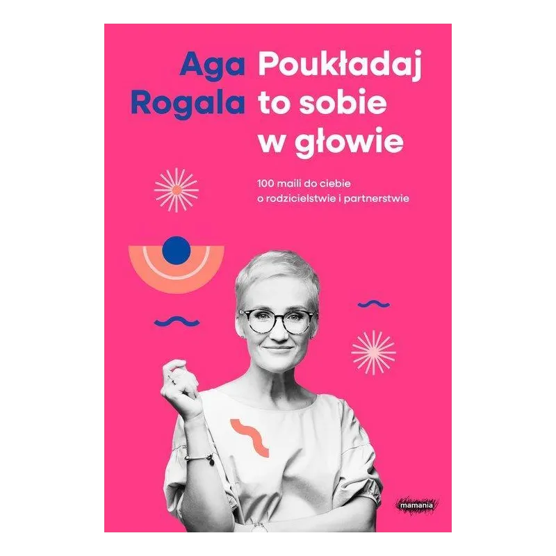 POUKŁADAJ TO SOBIE W GŁOWIE. 100 MAILI DO CIEBIE O RODZICIELSTWIE I PARTNERSTWIE