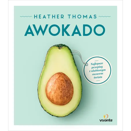 AWOKADO. NAJLEPSZE PRZEPISY Z ULUBIONYM OWOCEM ŚWIATA - Vivante