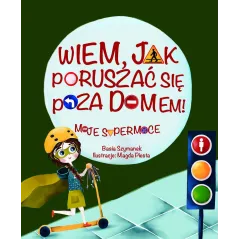 WIEM, JAK SIĘ PORUSZAĆ POZA DOMEM! MOJE SUPERMOCE Basia Szymanek 3+ - Olesiejuk