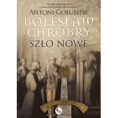 BOLESŁAW CHROBRY. SZŁO NOWE Antoni Gołubiew - MG