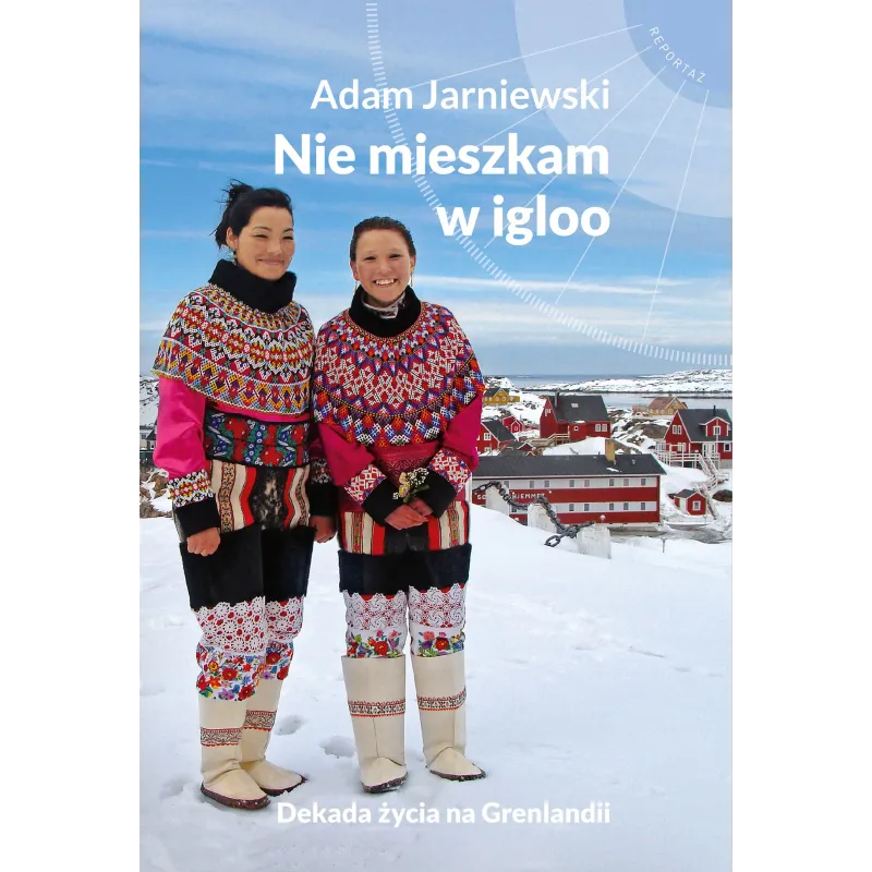 NIE MIESZKAM W IGLOO DEKADA ŻYCIA NA GRENLANDII Adam Jarniewski - Muza