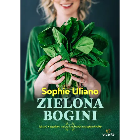 ZIELONA BOGINI JAK ŻYĆ W ZGODZIE Z NATURĄ I ZACHOWAĆ SZCZUPŁĄ SYLWETKĘ Sophie Uliano - Vivante