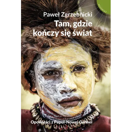 TAM GDZIE KOŃCZY SIĘ ŚWIAT OPOWIEŚCI Z PAPUI-NOWEJ GWINEI Paweł Zgrzebnicki - Muza