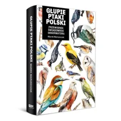 GŁUPIE PTAKI POLSKI. PRZEWODNIK ŚWIADOMEGO OBSERWATORA