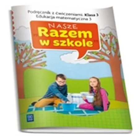 NASZE RAZEM W SZKOLE KLASA 3. PODRĘCZNIK Z ĆWICZENIAMI. EDUKACJA MATEMATYCZNA 3