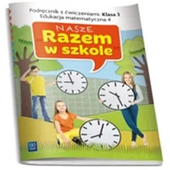NASZE RAZEM W SZKOLE KLASA 3. PODRĘCZNIK Z ĆWICZENIAMI. EDUKACJA MATEMATYCZNA 4
