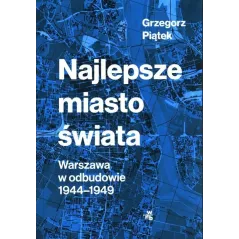 NAJLEPSZE MIASTO ŚWIATA WARSZAWA W ODBUDOWIE 1944-1949 Grzegorz Piątek