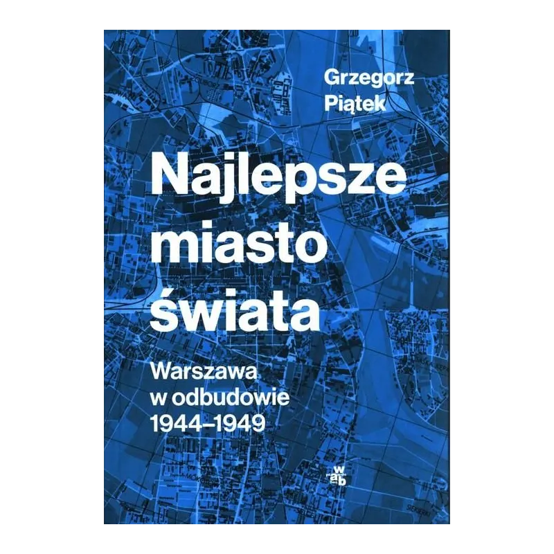 NAJLEPSZE MIASTO ŚWIATA WARSZAWA W ODBUDOWIE 1944-1949 Grzegorz Piątek