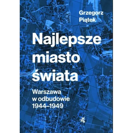 NAJLEPSZE MIASTO ŚWIATA WARSZAWA W ODBUDOWIE 1944-1949 Grzegorz Piątek