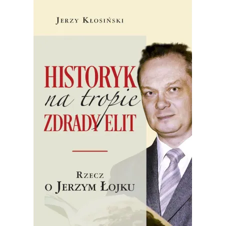 HISTORYK NA TROPIE ZDRADY ELIT. RZECZ O JERZYM ŁOJKU - LTW