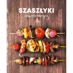 SZASZŁYKI. PYSZNOŚCI NA PATYKU