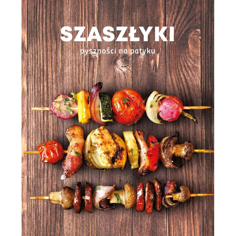 SZASZŁYKI. PYSZNOŚCI NA PATYKU