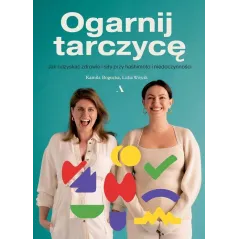 OGARNIJ TARCZYCĘ. JAK ODZYSKAĆ ZDROWIE I SIŁY PRZY HASHIMOTO I NIEDOCZYNNOŚCI