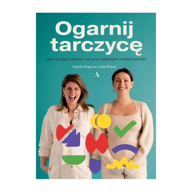 OGARNIJ TARCZYCĘ. JAK ODZYSKAĆ ZDROWIE I SIŁY PRZY HASHIMOTO I NIEDOCZYNNOŚCI