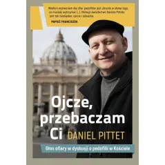OJCZE, PRZEBACZAM CI. GŁOS OFIARY W DYSKUSJI O PEDOFILII W KOŚCIELE Daniel Pittet - Znak