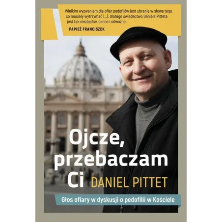 OJCZE, PRZEBACZAM CI. GŁOS OFIARY W DYSKUSJI O PEDOFILII W KOŚCIELE Daniel Pittet - Znak