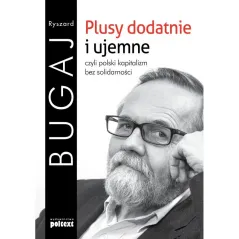 PLUSY DODATNIE I UJEMNE CZYLI POLSKI KAPITALIZM BEZ SOLIDARNOŚCI Ryszard Bugaj - Poltext