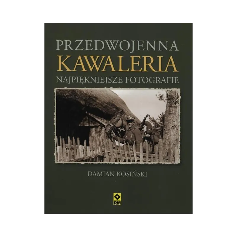 PRZEDWOJENNA KAWALERIA. NAJPIĘKNIEJSZE FOTOGRAFIE Damian Kosiński - Wydawnictwo RM