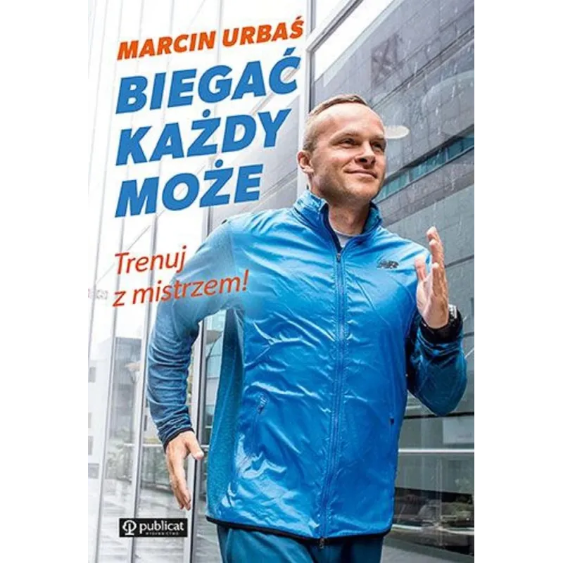 BIEGAĆ KAŻDY MOŻE. TRENUJ Z MISTRZEM Marcin Urbaś - Publicat