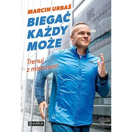BIEGAĆ KAŻDY MOŻE. TRENUJ Z MISTRZEM Marcin Urbaś - Publicat