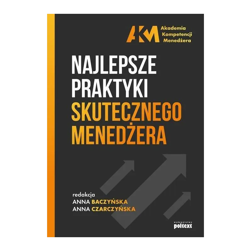 NAJLEPSZE PRAKTYKI SKUTECZNEGO MENEDŻERA Anna Baczyńska, Anna Czarczyńska - Poltext