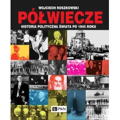 PÓŁWIECZE. HISTORIA POLITYCZNA ŚWIATA PO 1945 ROKU Wojciech Roszkowski - PWN