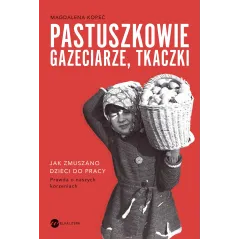 Pastuszkowie gazeciarze tkaczki. Jak zmuszano dzieci do pracy Magdalena Kopeć