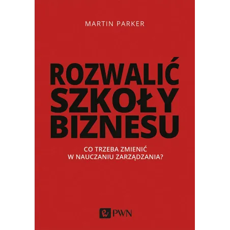 Rozwalić Szkoły Biznesu. Co Trzeba Zmienić W Nauczaniu Zarządzania Martin Parker