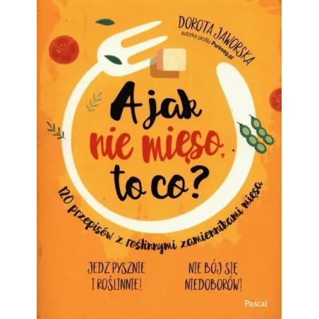 A JAK NIE MIĘSO TO CO? Dorota Jaworska - Pascal